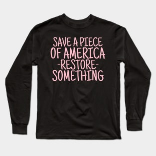 Save a piece of America restore something Long Sleeve T-Shirt